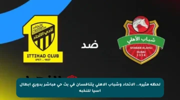 لحظة مثيرة.. الاتحاد وشباب الأهلي يتنافسان في بث حي مباشر بدوري أبطال آسيا للنخبة